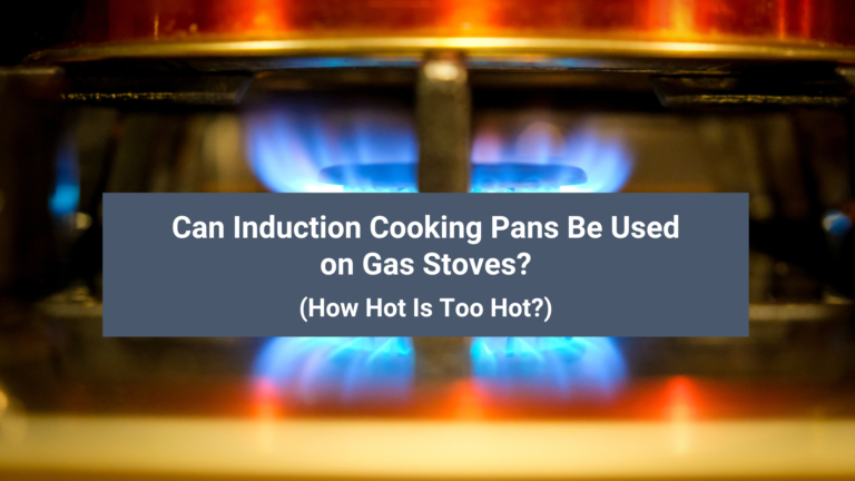 Can Induction Cooking Pans Be Used on Gas Stoves? (How Hot Is Too Hot?)