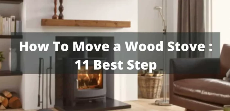How To Move a Wood Stove : 11 Best Steps That You Can Follow