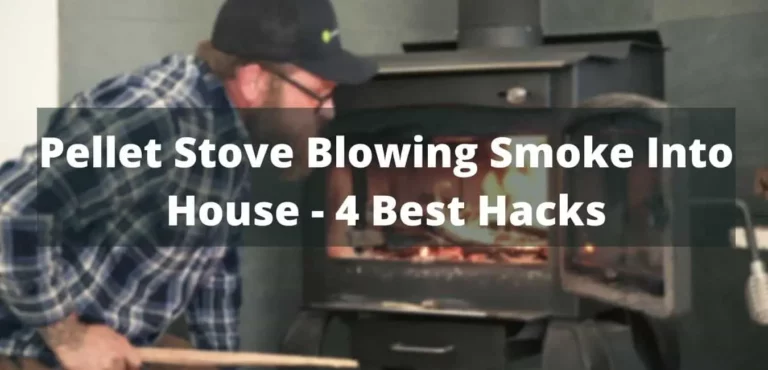 Pellet Stove Blowing Smoke Into House – 4 Best Hacks
