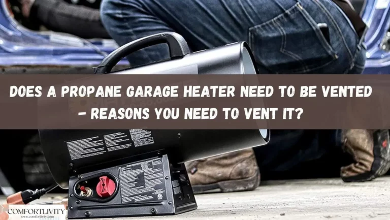 Does A Propane Garage Heater Need to Be Vented – Reasons You Need to Vent it?