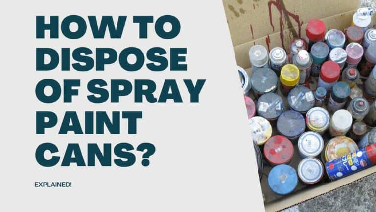 How To Dispose Of Spray Paint Cans? [The Right Way]