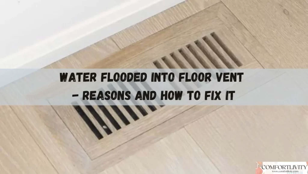 Water Flooded into Floor Vent: Reasons and How to Fix It