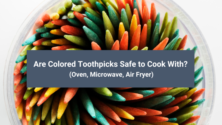 Are Colored Toothpicks Safe to Cook With? (Oven, Microwave, Air Fryer)