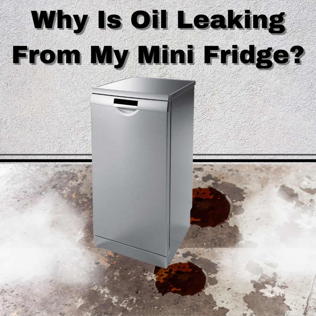 why is oil leaking from my mini fridge?