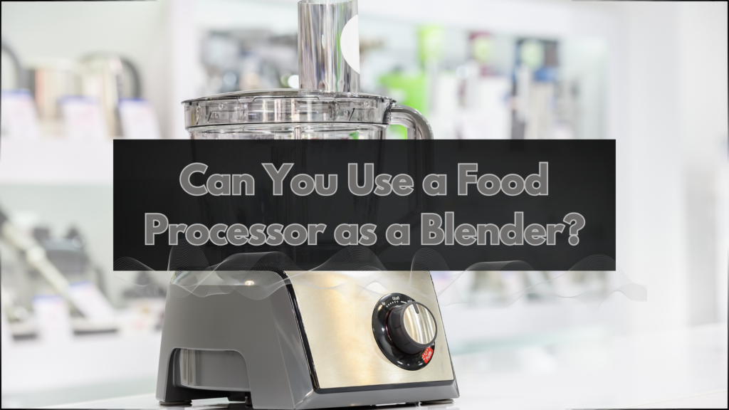 Can You Use a Food Processor as a Blender? (5 Best Foods for Each